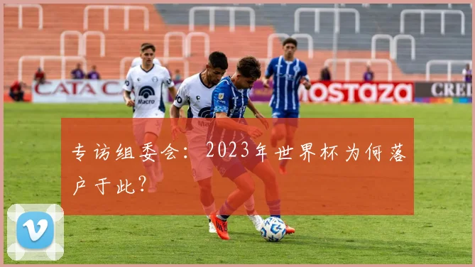 专访组委会：2023年世界杯为何落户于此？