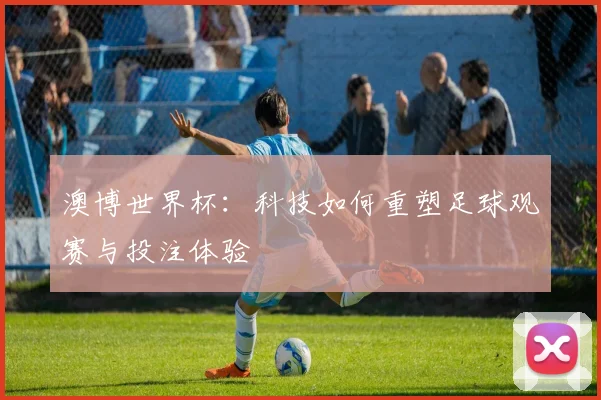 澳博世界杯：科技如何重塑足球观赛与投注体验